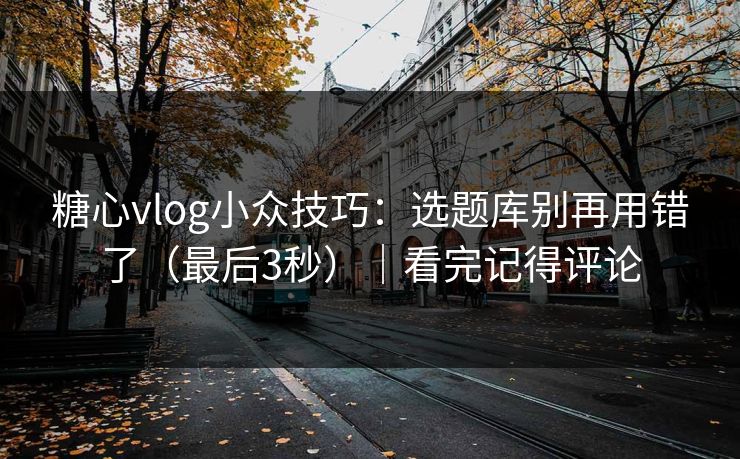 糖心vlog小众技巧:选题库别再用错了(最后3秒)|看完记得评论 糖心vlog小众技巧:选题库别再用错了(最后3秒)|看完记得评论