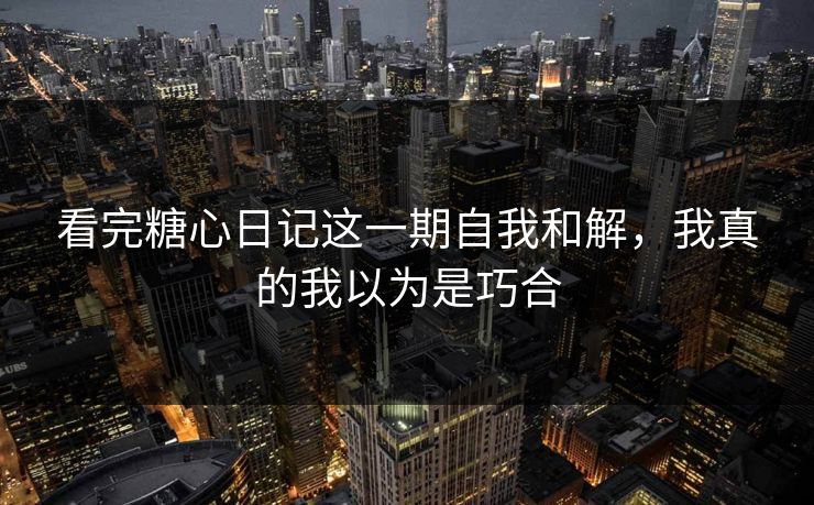 看完糖心日记这一期自我和解,我真的我以为是巧合 看完糖心日记这一期自我和解,我真的我以为是巧合
